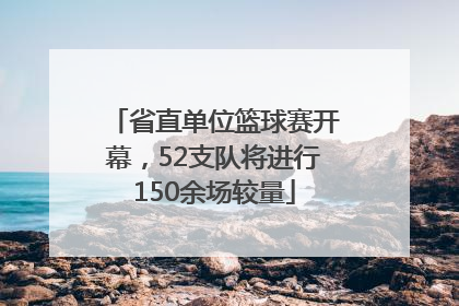 省直单位篮球赛开幕，52支队将进行150余场较量